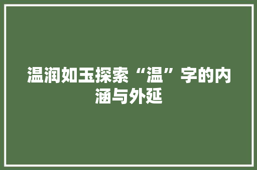 温润如玉探索“温”字的内涵与外延