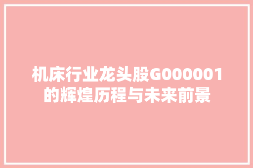 机床行业龙头股G000001的辉煌历程与未来前景