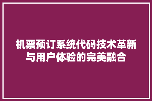 机票预订系统代码技术革新与用户体验的完美融合