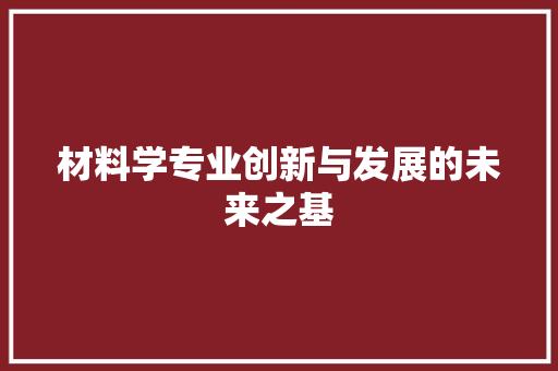 材料学专业创新与发展的未来之基