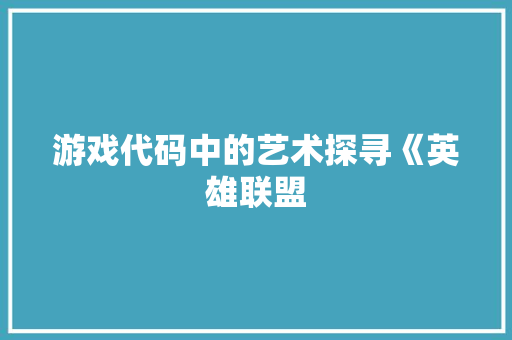 游戏代码中的艺术探寻《英雄联盟