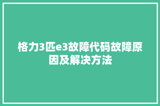 格力3匹e3故障代码故障原因及解决方法
