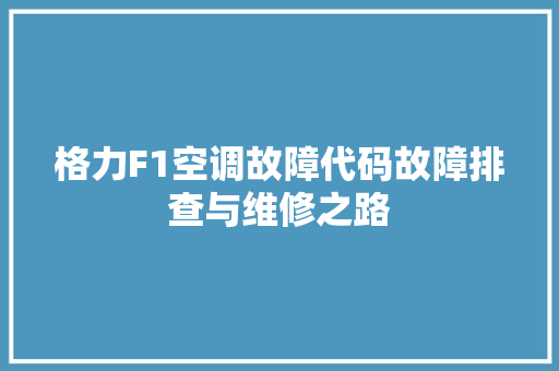 格力F1空调故障代码故障排查与维修之路  第1张