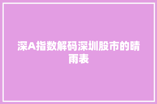深A指数解码深圳股市的晴雨表