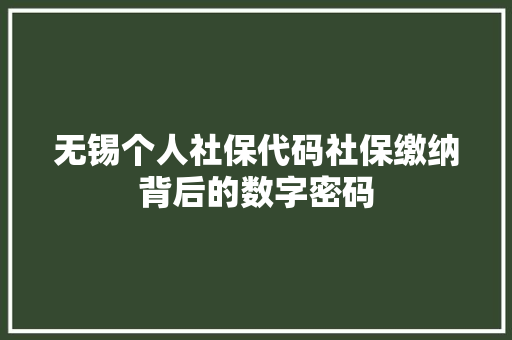 无锡个人社保代码社保缴纳背后的数字密码