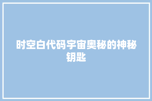 时空白代码宇宙奥秘的神秘钥匙