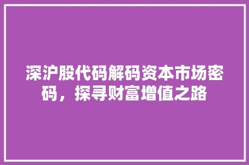 深沪股代码解码资本市场密码，探寻财富增值之路
