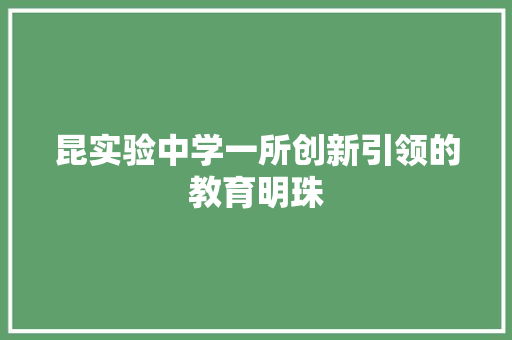 昆实验中学一所创新引领的教育明珠