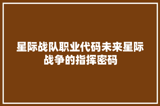 星际战队职业代码未来星际战争的指挥密码
