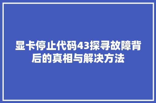 显卡停止代码43探寻故障背后的真相与解决方法