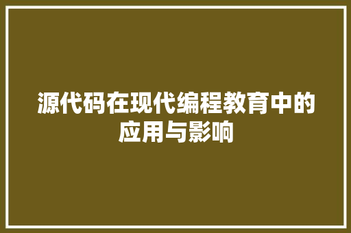 源代码在现代编程教育中的应用与影响