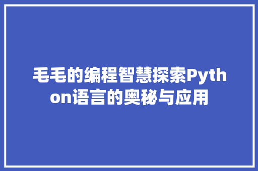毛毛的编程智慧探索Python语言的奥秘与应用