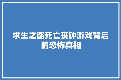 求生之路死亡丧钟游戏背后的恐怖真相