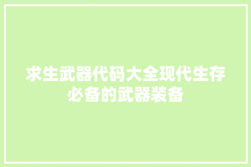 求生武器代码大全现代生存必备的武器装备