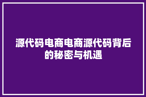 源代码电商电商源代码背后的秘密与机遇