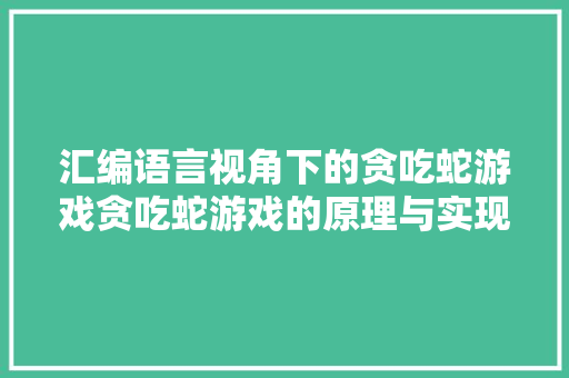 汇编语言视角下的贪吃蛇游戏贪吃蛇游戏的原理与实现