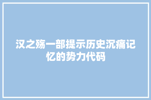 汉之殇一部提示历史沉痛记忆的势力代码