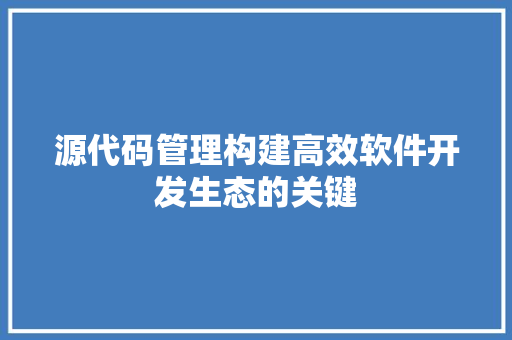 源代码管理构建高效软件开发生态的关键