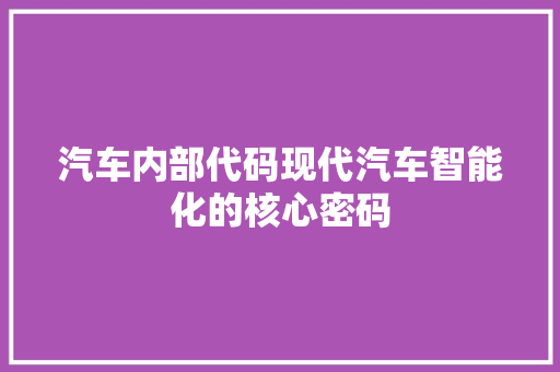 汽车内部代码现代汽车智能化的核心密码