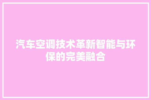 汽车空调技术革新智能与环保的完美融合