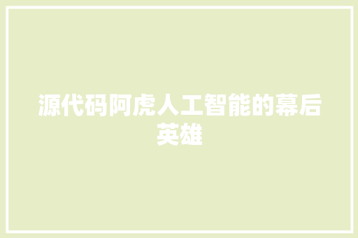 源代码阿虎人工智能的幕后英雄