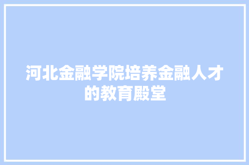 河北金融学院培养金融人才的教育殿堂