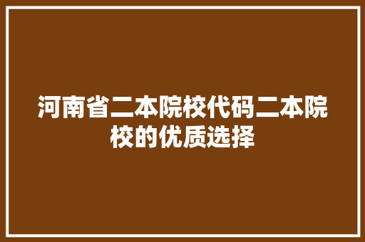 河南省二本院校代码二本院校的优质选择  第1张