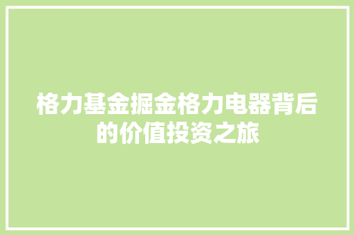 格力基金掘金格力电器背后的价值投资之旅