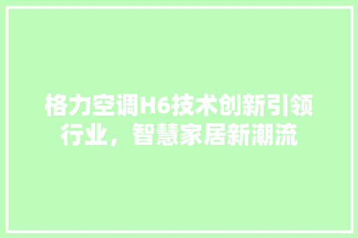 格力空调H6技术创新引领行业，智慧家居新潮流