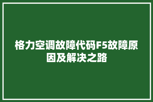 格力空调故障代码F5故障原因及解决之路
