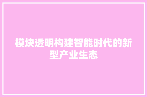 模块透明构建智能时代的新型产业生态