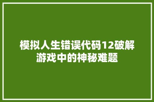 模拟人生错误代码12破解游戏中的神秘难题