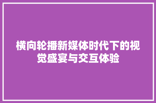 横向轮播新媒体时代下的视觉盛宴与交互体验