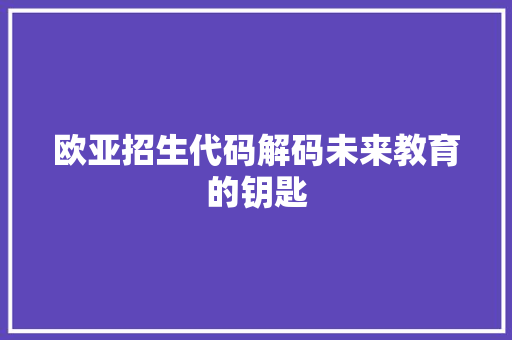欧亚招生代码解码未来教育的钥匙