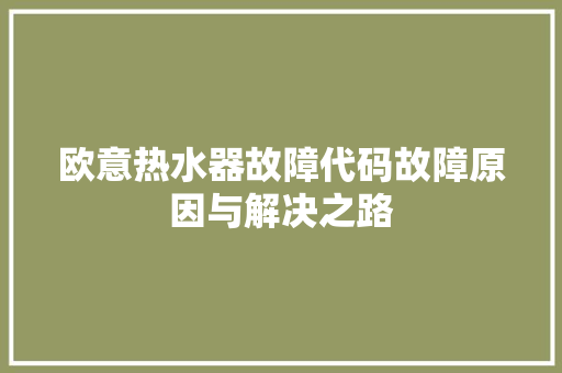 欧意热水器故障代码故障原因与解决之路