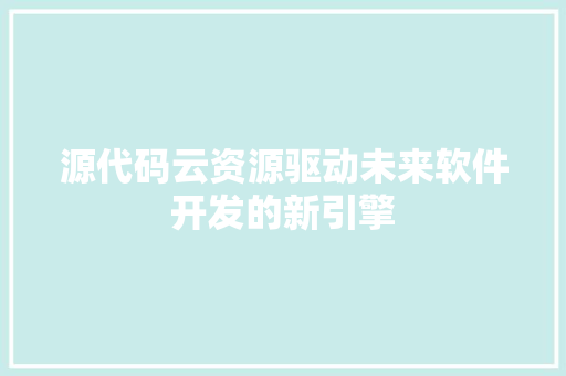 源代码云资源驱动未来软件开发的新引擎