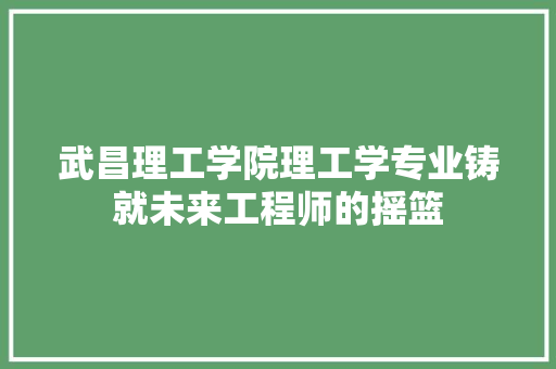武昌理工学院理工学专业铸就未来工程师的摇篮