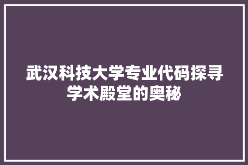 武汉科技大学专业代码探寻学术殿堂的奥秘