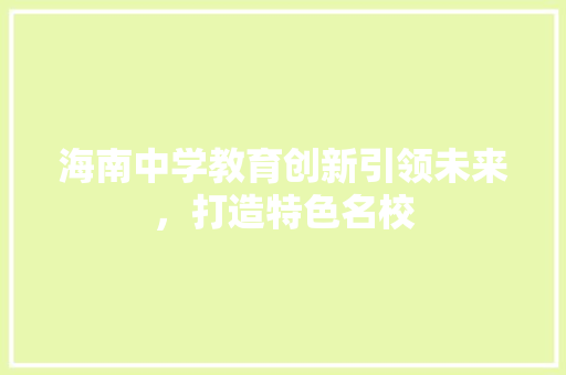 海南中学教育创新引领未来，打造特色名校  第1张