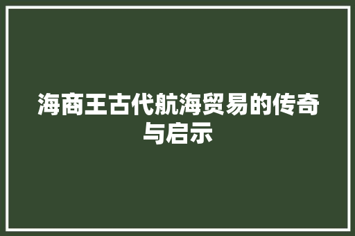 海商王古代航海贸易的传奇与启示