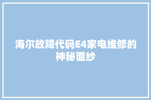 海尔故障代码E4家电维修的神秘面纱