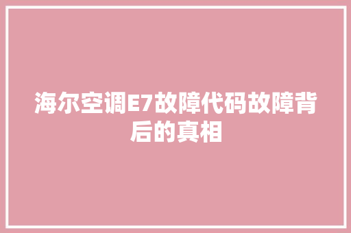 海尔空调E7故障代码故障背后的真相