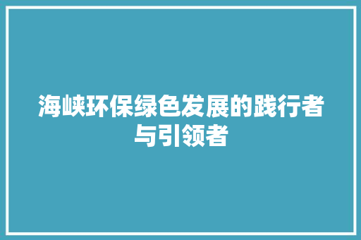 海峡环保绿色发展的践行者与引领者