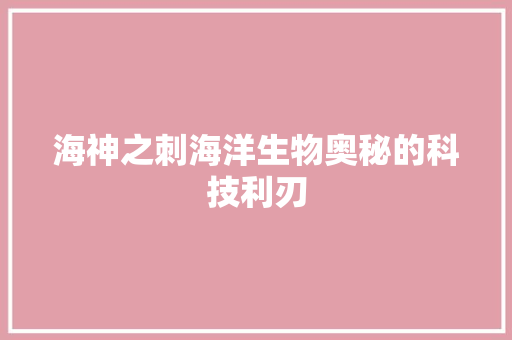海神之刺海洋生物奥秘的科技利刃