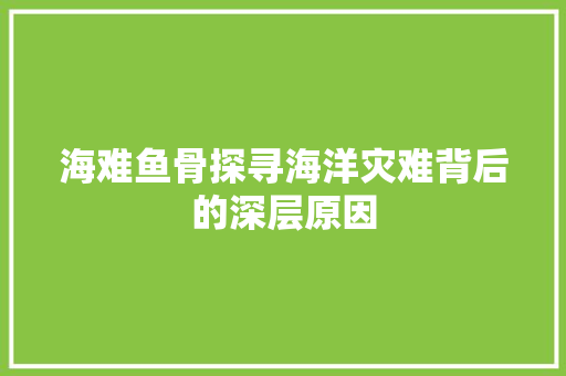 海难鱼骨探寻海洋灾难背后的深层原因