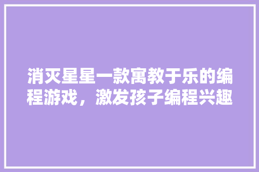 消灭星星一款寓教于乐的编程游戏，激发孩子编程兴趣