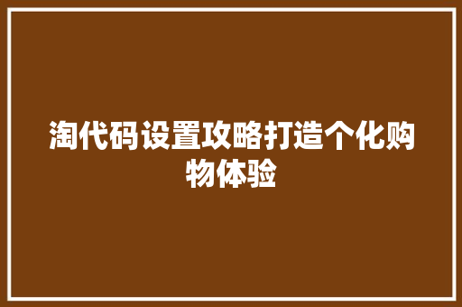 淘代码设置攻略打造个化购物体验