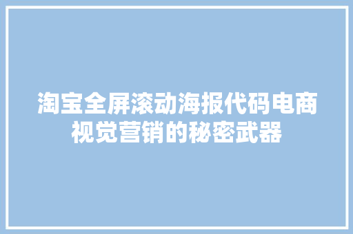 淘宝全屏滚动海报代码电商视觉营销的秘密武器