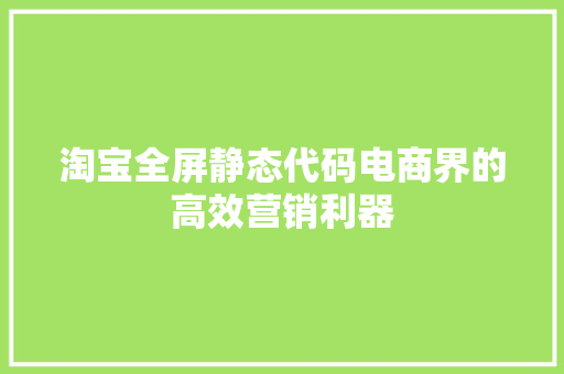 淘宝全屏静态代码电商界的高效营销利器