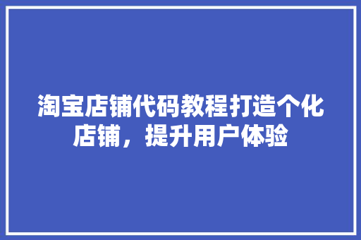 淘宝店铺代码教程打造个化店铺，提升用户体验